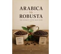 ARABICA vs ROBUSTA - THE ULTIMATE COFFEE BEAN GUIDE: Discover the Origins, Cultivation, Processing Methods, Flavor Profiles, Brewing Techniques, and How to Choose the Perfect Coffee Beans: 10