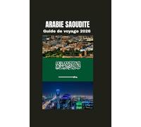 ARABIE SAOUDITE Guide de voyage 2026: À la découverte de la culture, du patrimoine et de la transformation moderne du Royaume.