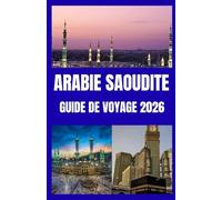 ARABIE SAOUDITE GUIDE DE VOYAGE 2026: De Riyad à la mer Rouge | Guide du voyageur moderne en Arabie saoudite