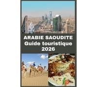 ARABIE SAOUDITE Guide touristique 2026: Un guide de voyage étape par étape sur les règles de visa, les meilleures destinations, les coutumes locales, ... sécurité et les expériences incontournables