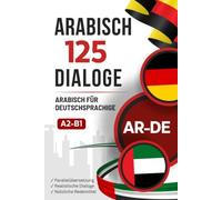 Arabisch mit Alltagsdialogen lernen - Arabisch-Deutsch zweisprachiges Buch mit 125 realistischen Gesprächen: Paralleler Arabisch-Deutsch Text zum Arabischlernen mit typischen Alltagssituationen