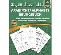 Arabisches Alphabet Übungsbuch: Lernen Sie, das arabische Alphabet zu lesen und zu schreiben, indem Sie Buchstaben und Zahlen nachzeichnen - ideal für Kinder, Vorschulkinder und erwachsene Anfänger