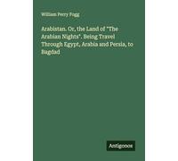 Arabistan. Or, the Land of "The Arabian Nights". Being Travel Through Egypt, Arabia and Persia, to Bagdad