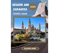 ARAGON AND ZARAGOZA TRAVEL GUIDE 2025: Uncover Spain’s Hidden Treasures: Historic Marvels, Rich Traditions, and Unforgettable Landscapes Await.