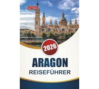 ARAGON REISEFÜHRER 2026: Entdecken Sie historische Sehenswürdigkeiten, versteckte Perlen, lokale Küche und kulturelle Erlebnisse in Nordspanien