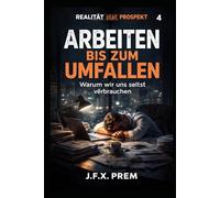 Arbeiten bis zum Umfallen- Warum wir uns selbst verbrauchen: Über Leistung, Angst und das Ende der Belastbarkeit