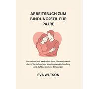 Arbeitsbuch zum Bindungsstil für Paare: Verstehen und Verändern Ihrer Liebesdynamik durch Vertiefung der emotionalen Verbindung und Aufbau sicherer Bindungen
