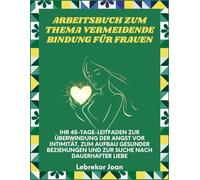 Arbeitsbuch zum Thema vermeidende Bindung für Frauen: Ihr 45-Tage-Leitfaden zur Überwindung der Angst vor Intimität, zum Aufbau gesunder Beziehungen und zur Suche nach dauerhafter Liebe