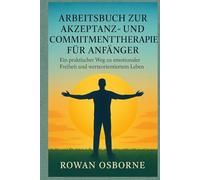 Arbeitsbuch zur Akzeptanz- und Commitmenttherapie für Anfänger: Ein praktischer Weg zu emotionaler Freiheit und werteorientiertem Leben