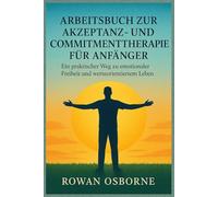 Arbeitsbuch zur Akzeptanz- und Commitmenttherapie für Anfänger: Ein praktischer Weg zu emotionaler Freiheit und werteorientiertem Leben