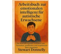 ARBEITSBUCH ZUR EMOTIONALEN INTELLIGENZ FÜR AUTISTISCHE ERWACHSENE: Ein neurodivergenter Leitfaden zum Verstehen, Ausdrücken und Respektieren Ihrer Emotionen