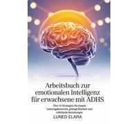 Arbeitsbuch zur emotionalen Intelligenz für Erwachsene mit ADHS: Über 30 Strategien für bessere Leistungskontrolle, geistige Klarheit und erfüllende Beziehungen