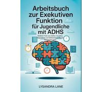 Arbeitsbuch zur exekutiven Funktion für Jugendliche mit ADHS: Bewährte Tools zum Aufbau von Fokus, Organisation und Selbstvertrauen für ein erfolgreiches Leben