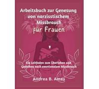 Arbeitsbuch zur Genesung von narzisstischem Missbrauch für Frauen: Ein Leitfaden zum Überleben und Gedeihen nach emotionalem Missbrauch