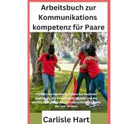 Arbeitsbuch zur Kommunikations kompetenz für Paare: Fördern Sie Harmonie, indem Sie Routinen etablieren, die Verständnis, Geduld und ein sanftes Navigieren durch Unterschiede im Laufe der Zeit fördern