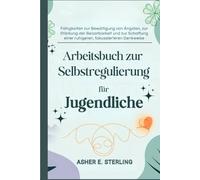 Arbeitsbuch zur Selbstregulierung für Jugendliche: Fähigkeiten zur Bewältigung von Ängsten, zur Stärkung der Belastbarkeit und zur Schaffung einer ruhigeren, fokussierteren Denkweise