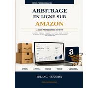 ARBITRAGE EN LIGNE SUR AMAZON. Le Guide Professionnel Définitif: Un système étape par étape pour trouver des produits rentables, les acheter en toute ... bâtir une activité prospère avec Amazon FBA
