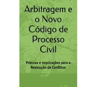 Arbitragem e o Novo Código de Processo Civil: Práticas e Implicações para a Resolução de Conflitos