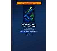 ARBITRAGGIO NEL TRADING: Dal principiante all'operatore professionista MANUALE TECNICO PROFESSIONALE Strategie finanziarie e crypto per guadagnare con le inefficienze di mercato