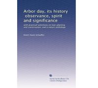 Arbor day its history, observance, spirit and significance with practical selections on tree-planting and conservation, and a nature anthology. 2