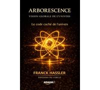 ARBORESCENCE - VISION GLOBALE DE L'UNIVERS -: Le code caché de l'Univers