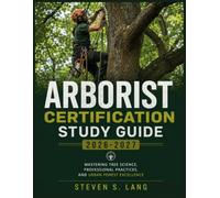 Arborist Certification Study Guide 2026-2027: Mastering Tree Science, Professional Practices, and Urban Forest Excellence