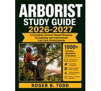 ARBORIST STUDY GUIDE 2026-2027: A Complete, Science-Based Resource for Aspiring and Experienced Tree Care Professionals