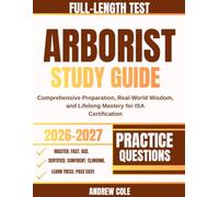 Arborist Study Guide 2026-2027: Comprehensive Preparation, Real-World Wisdom, and Lifelong Mastery for ISA Certification
