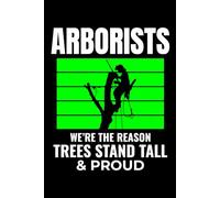 Arborist - We're the reason Trees Stand Tall & Proud: Arborist Tree Care Professional Journal Notebook for Writing