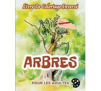 Arbres Livre De Coloriage Inversé Pour Les Adultes: 34 Magnifiques Motifs D'aquarelle | Créativité, Inspiration, Attention, Méditation, Relaxation, Coloriage Anti-stress