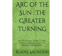 Arc of the Sun : The Greater Turning: Integration, Agency, and Conscious Return Beyond Awakening