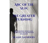 Arc of the Sun : The Greater Turning: Integration, Agency, and Conscious Return Beyond Awakening
