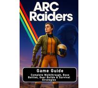 ARC Raiders: Game Guide: Complete Walkthrough, Boss Battles, Gear Builds & Survival Strategies