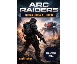 Arc Raiders Guida di gioco 2026: Il manuale semplice e dettagliato per vincere le battaglie, trovare equipaggiamento raro e sopravvivere alla minaccia ... strategie professionali per ogni giocatore.