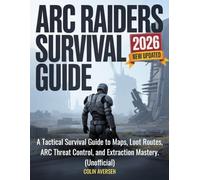 ARC RAIDERS SURVIVAL GUIDE 2026 (New Updated): A Tactical Survival Guide to Maps, Loot Routes, ARC Threat Control, and Extraction Mastery. (Unofficial)