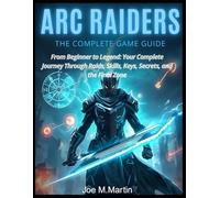 ARC RAIDERS: THE COMPLETE GAME GUIDE: From Beginner to Legend: Your Complete Journey Through Raids, Skills, Keys, Secrets, and the Final Zone”