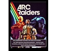 ARC Raiders Vollständiger offizieller Spieleleitfaden: Der 100% geheime Überlebensleitfaden - Meistere jede Extraktion, schalte alle Raider-Decks frei und durchlaufe den Kern-Loop des Rostgürtels.
