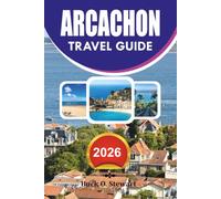 ARCACHON Travel Guide 2026: The Ultimate Insider's Guide to France's Atlantic Coast with Dune du Pilat, Arcachon Bay, Hidden Beaches, Oyster Villages, ... Local Cuisine, and Smart Travel Tips