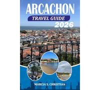ARCACHON Travel Guide 2026: Your Complete Arcachon Vacation Planner with Insider Tips, Beaches, Oyster Villages, Bordeaux Day Trips, Transportation, Budget Advice, and Must-See Attractions