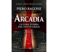 Arcadia. La vera storia del santo Graal - Ragone Piero