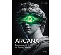 Arcana. Società segrete, simboli e rituali dai Templari a QAnon