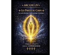 ARCANE I.IV - LES PORTES DU CORPS: Les seuils physiques comme passages initiatiques - Saison 3 - Tome IV sur V