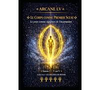 ARCANE I.V - LE CORPS COMME PREMIER SCEAU: Le corps comme signature de l’incarnation - Saison 3 - Tome V sur V
