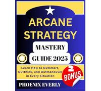 ARCANE STRATEGY MASTERY GUIDE 2025: Learn How to Outsmart, Outthink, and Outmaneuver in Every Situation