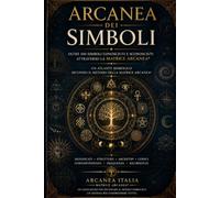 ARCANEA DEI SIMBOLI: Oltre 100 simboli conosciuti e sconosciuti attraverso la Matrice Arcanea® Un atlante simbolico secondo il metodo della Matrice Arcanea®