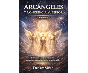 ARCÁNGELES Y CONCIENCIA SUPERIOR: Colección Seres Espirituales: Guía Completa de las Inteligencias Invisibles (VOLUMEN 3)