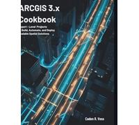ArcGIS 3.x Cookbook: Expert-Level Projects to Build, Automate, and Deploy Scalable Spatial Solutions
