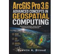ArcGIS Pro 3.6 Advanced Concepts in Geospatial Computing: Processing Techniques, System Design, Computational Mapping Methods