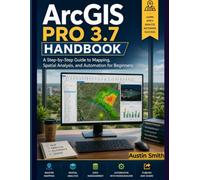 ArcGIS PRO 3.7 HANDBOOK: A Step-by-Step Guide to Mapping, Spatial Analysis, and Automation for Beginners