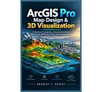 ArcGIS Pro Map Design & 3D Visualization: Professional Cartography, Advanced Symbology, Map Layouts, LiDAR Point Clouds, and Visual Storytelling for Print and Web